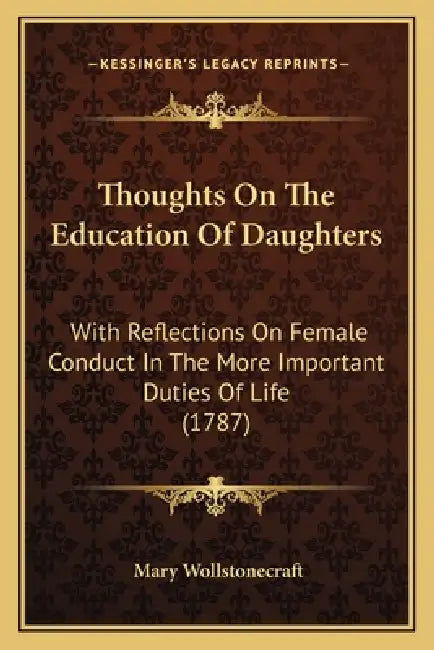 Thoughts On The Education Of Daughters: With Reflections On Female Conduct In The More Important Duties Of Life (1787) by Mary Wollstonecraft