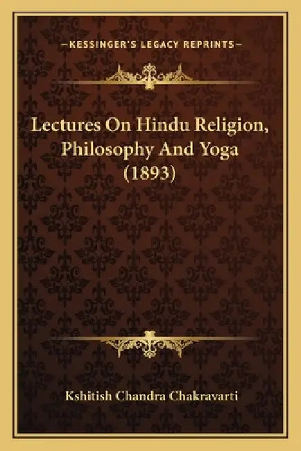 Lectures On Hindu Religion, Philosophy And Yoga (1893) by Kshitish Chandra Chakravarti