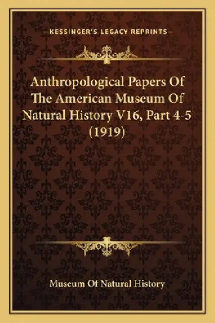 Anthropological Papers Of The American Museum Of Natural History V16, Part 4-5 (1919) by Museum of Natural History