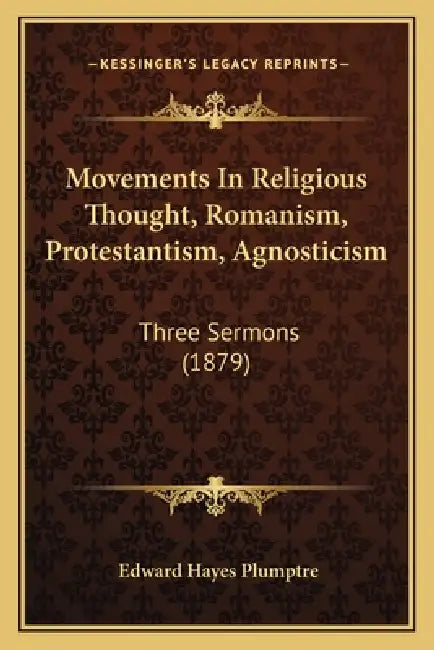 Movements In Religious Thought, Romanism, Protestantism, Agnosticism: Three Sermons (1879) by Edward Hayes Plumptre