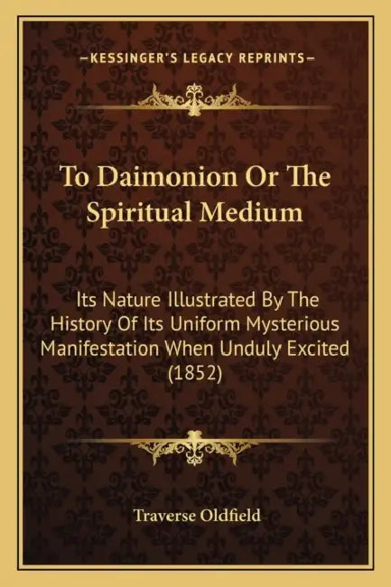 To Daimonion Or The Spiritual Medium: Its Nature Illustrated By The History Of Its Uniform Mysterious Manifestation When Unduly Excited (1852) by Traverse Oldfield
