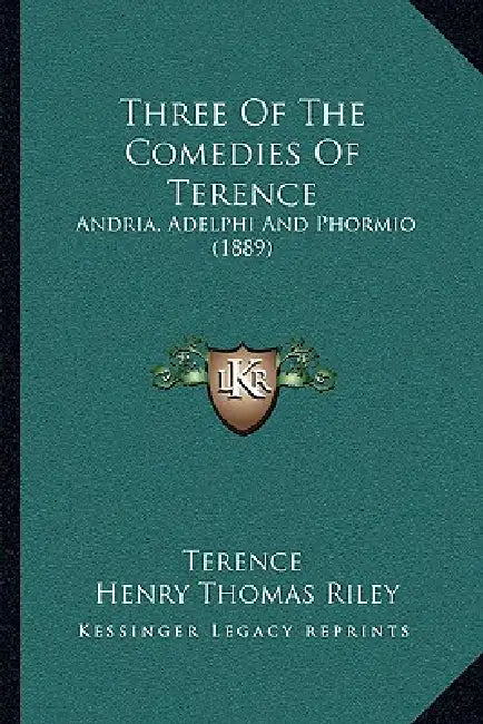 Three Of The Comedies Of Terence: Andria, Adelphi And Phormio (1889) by Terence, Henry Thomas Riley