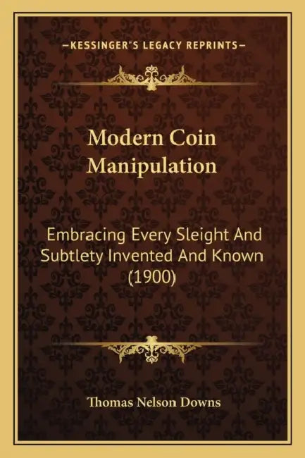 Modern Coin Manipulation: Embracing Every Sleight And Subtlety Invented And Known (1900) by Thomas Nelson Downs
