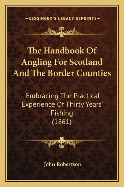 The Handbook Of Angling For Scotland And The Border Counties: Embracing The Practical Experience Of Thirty Years' Fishing (1861) by John Robertson