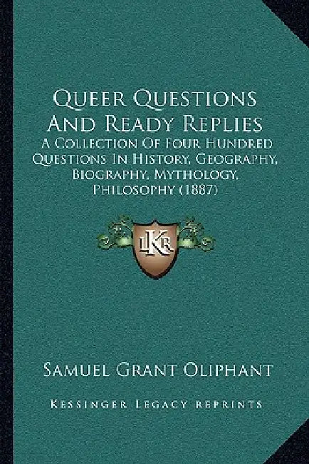 Queer Questions And Ready Replies: A Collection Of Four Hundred Questions In History, Geography, Biography, Mythology, Philosophy (1887) by Samuel Grant Oliphant