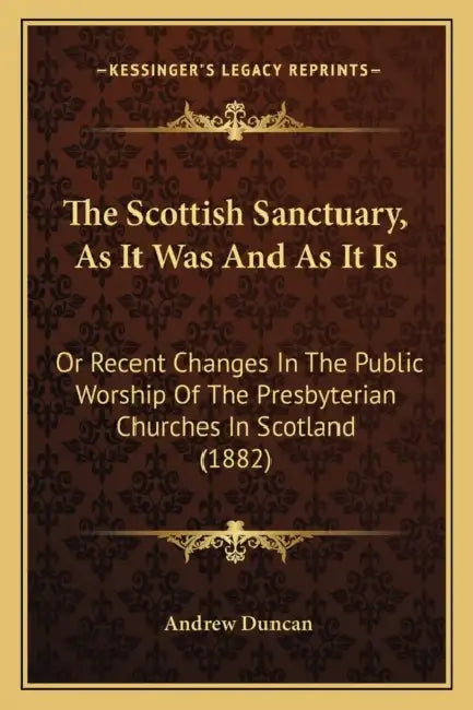 The Scottish Sanctuary, As It Was And As It Is: Or Recent Changes In The Public Worship Of The Presbyterian Churches In Scotland (1882) by Andrew Duncan