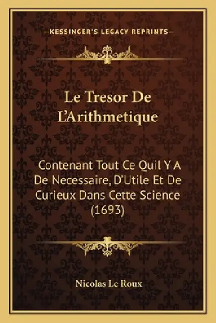 Le Tresor De L'Arithmetique: Contenant Tout Ce Quil Y A De Necessaire, D'Utile Et De Curieux Dans Cette Science (1693) by Nicolas Le Roux