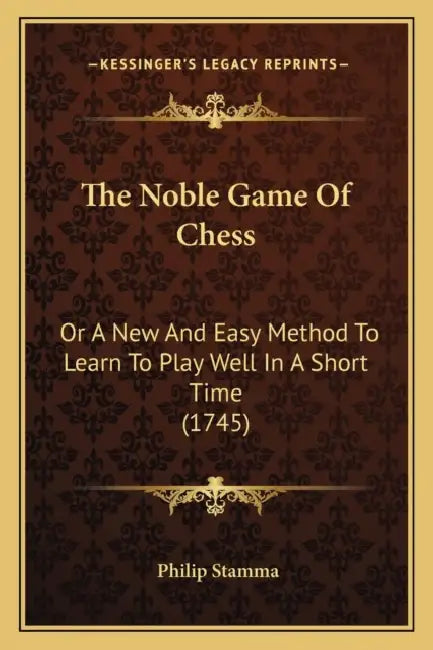 The Noble Game Of Chess: Or A New And Easy Method To Learn To Play Well In A Short Time (1745) by Philip Stamma