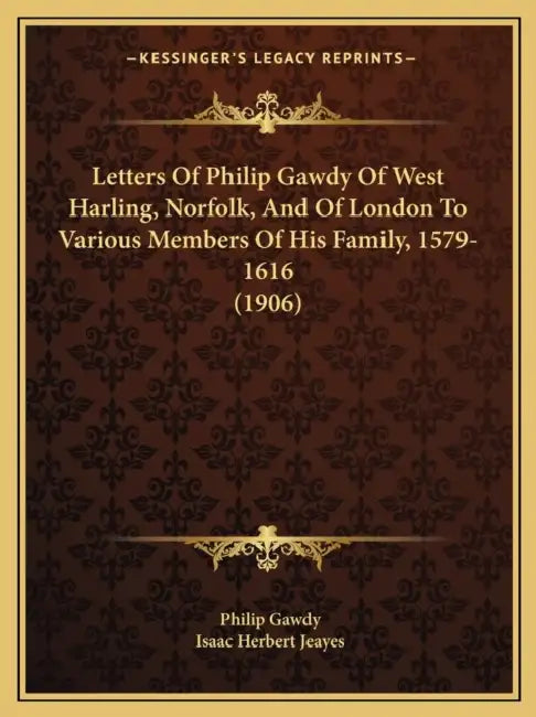 Letters Of Philip Gawdy Of West Harling, Norfolk, And Of London To Various Members Of His Family, 1579-1616 (1906) by Philip Gawdy, Isaac Herbert Jeayes