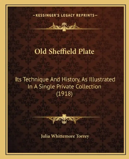 Old Sheffield Plate: Its Technique And History, As Illustrated In A Single Private Collection (1918) by Julia Whittemore Torrey