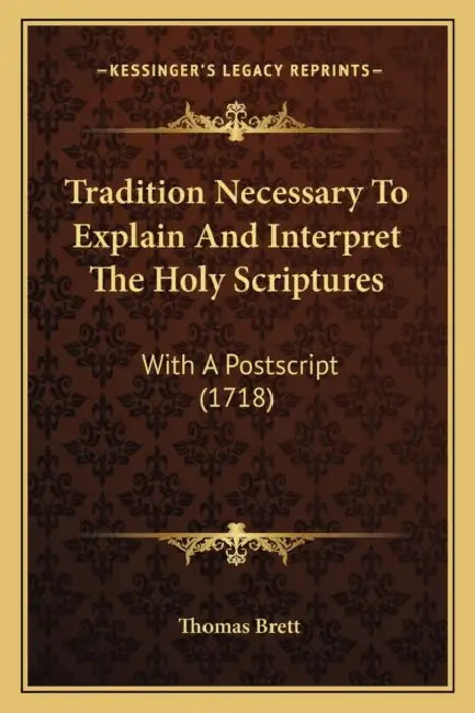 Tradition Necessary To Explain And Interpret The Holy Scriptures: With A Postscript (1718) by Thomas Brett