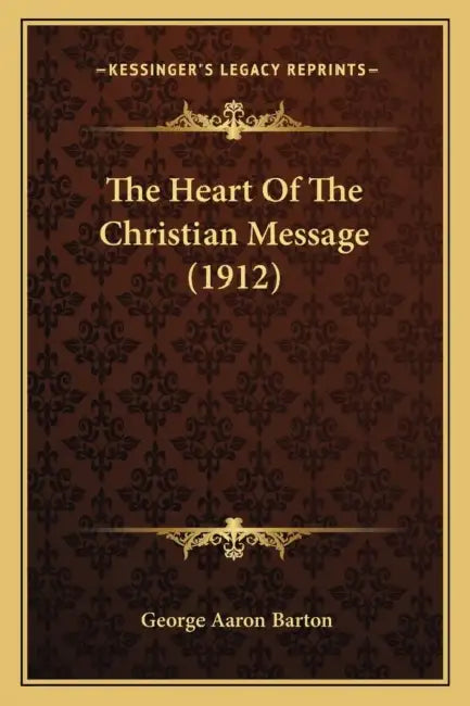 The Heart Of The Christian Message (1912) by George Aaron Barton