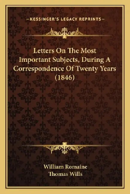 Letters On The Most Important Subjects, During A Correspondence Of Twenty Years (1846) by William Romaine, Thomas Wills