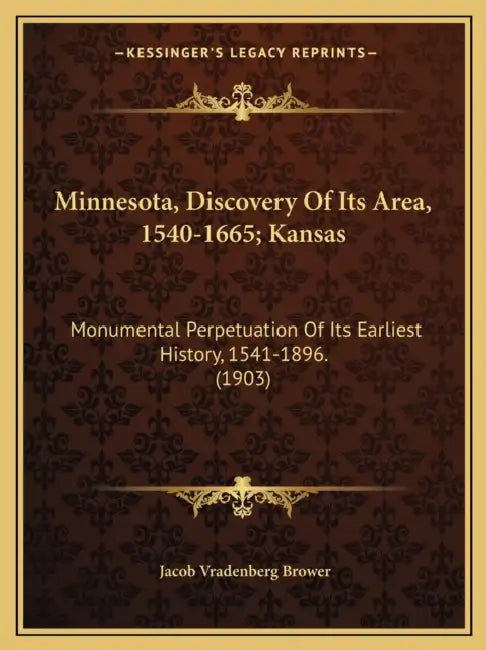 Minnesota, Discovery Of Its Area, 1540-1665; Kansas: Monumental Perpetuation Of Its Earliest History, 1541-1896. (1903) by Jacob Vradenberg Brower