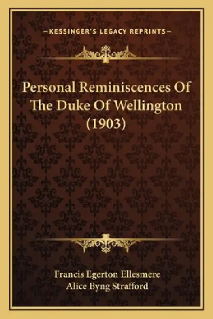 Personal Reminiscences Of The Duke Of Wellington (1903) by Francis Egerton Ellesmere, Alice Byng Strafford