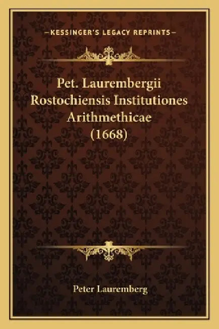 Pet. Laurembergii Rostochiensis Institutiones Arithmethicae (1668) by Peter Lauremberg