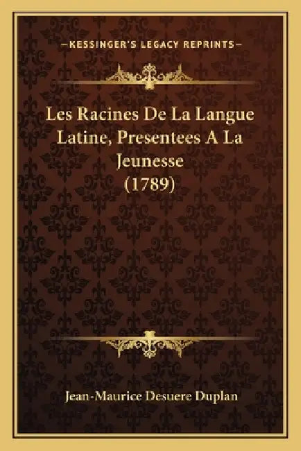 Les Racines De La Langue Latine, Presentees A La Jeunesse (1789) by Jean-Maurice Desuere Duplan