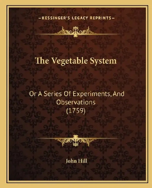 The Vegetable System: Or A Series Of Experiments, And Observations (1759) by John Hill