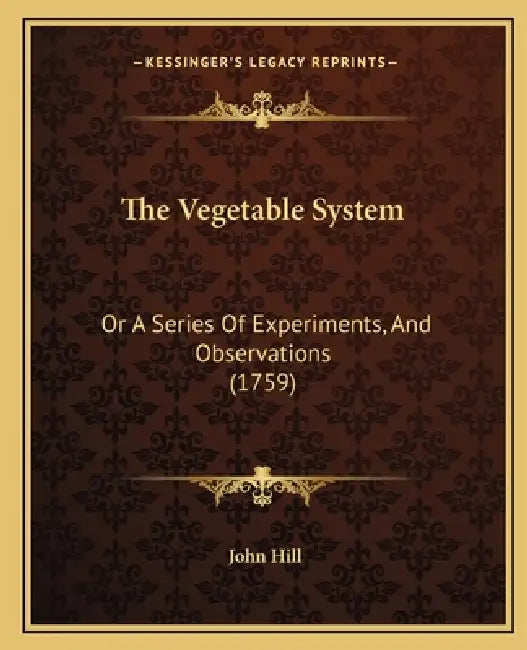 The Vegetable System: Or A Series Of Experiments, And Observations (1759) by John Hill