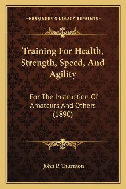 Training For Health, Strength, Speed, And Agility: For The Instruction Of Amateurs And Others (1890) by John P. Thornton