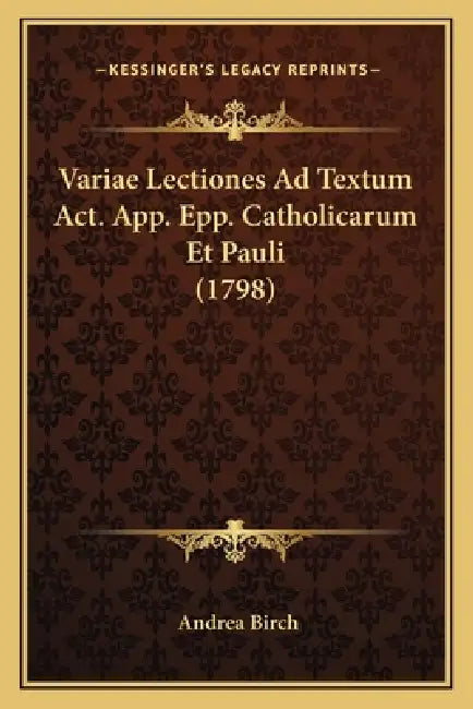 Variae Lectiones Ad Textum Act. App. Epp. Catholicarum Et Pauli (1798) by Andrea Birch