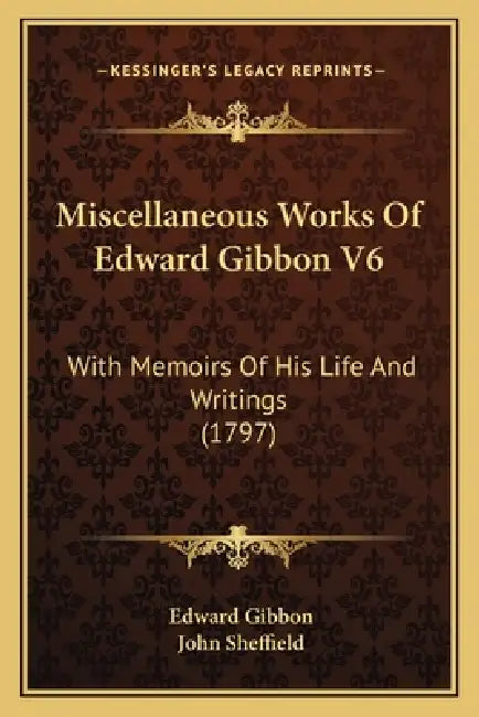 Miscellaneous Works Of Edward Gibbon V6: With Memoirs Of His Life And Writings (1797) by Edward Gibbon, John Sheffield