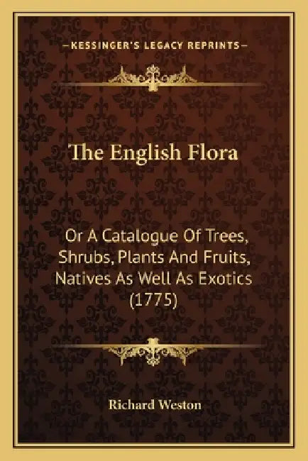 The English Flora: Or A Catalogue Of Trees, Shrubs, Plants And Fruits, Natives As Well As Exotics (1775) by Richard Weston