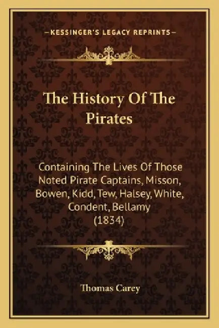 The History Of The Pirates: Containing The Lives Of Those Noted Pirate Captains, Misson, Bowen, Kidd, Tew, Halsey, White, Condent, Bellamy (1834) by Thomas Carey