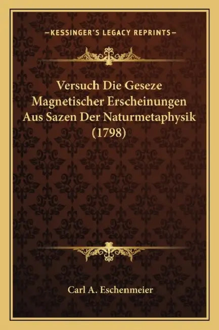 Versuch Die Geseze Magnetischer Erscheinungen Aus Sazen Der Naturmetaphysik (1798) by Carl A. Eschenmeier