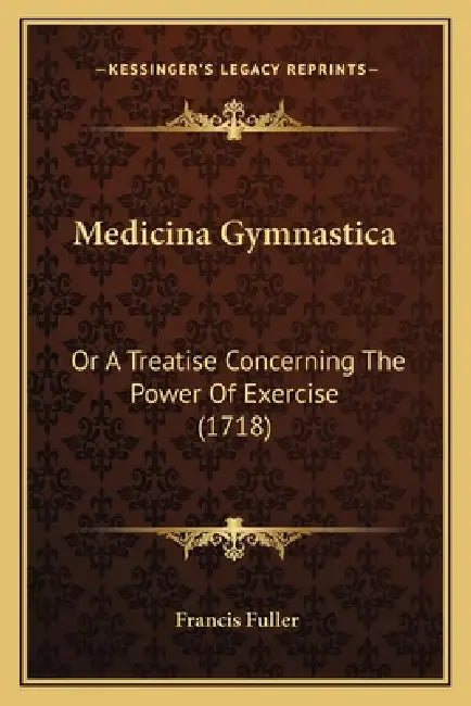 Medicina Gymnastica: Or A Treatise Concerning The Power Of Exercise (1718) by Francis Fuller