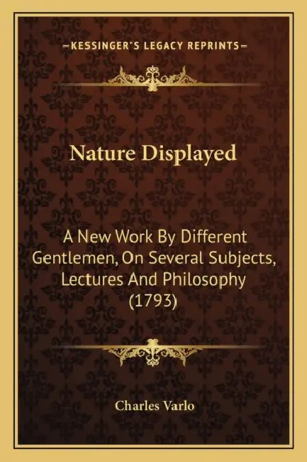 Nature Displayed: A New Work By Different Gentlemen, On Several Subjects, Lectures And Philosophy (1793) by Charles Varlo