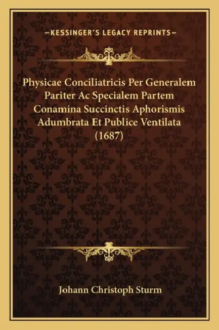 Physicae Conciliatricis Per Generalem Pariter Ac Specialem Partem Conamina Succinctis Aphorismis Adumbrata Et Publice Ventilata (1687) by Johann Christoph Sturm