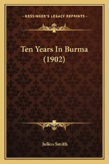 Ten Years In Burma (1902) by Julius Smith
