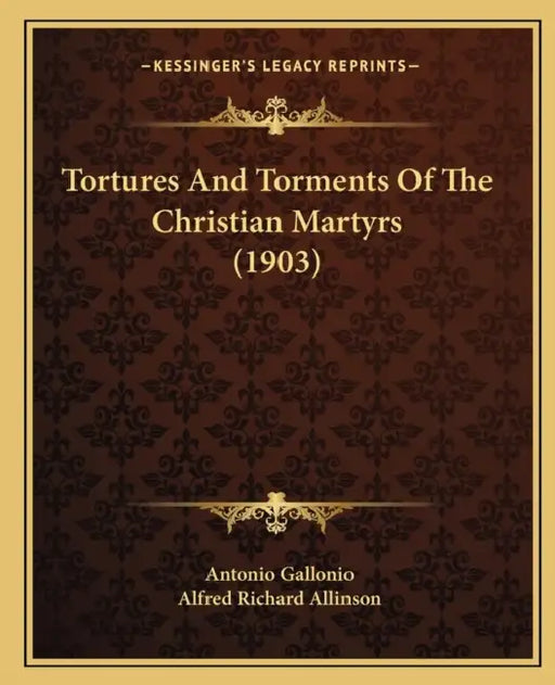 Tortures And Torments Of The Christian Martyrs (1903) by Antonio Gallonio, Alfred Richard Allinson