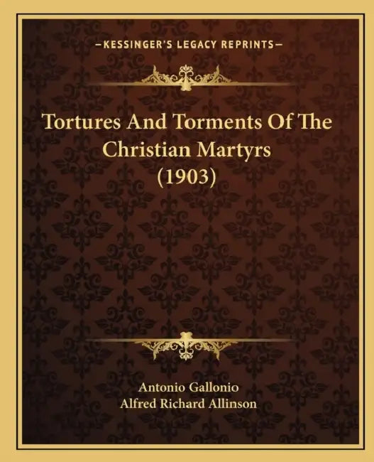 Tortures And Torments Of The Christian Martyrs (1903) by Antonio Gallonio, Alfred Richard Allinson