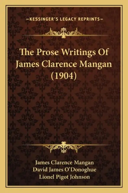 The Prose Writings Of James Clarence Mangan (1904) by James Clarence Mangan, David James O'Donoghue, Lionel Pigot Johnson