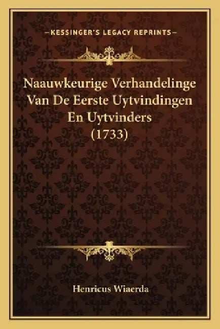 Naauwkeurige Verhandelinge Van De Eerste Uytvindingen En Uytvinders (1733) by Henricus Wiaerda