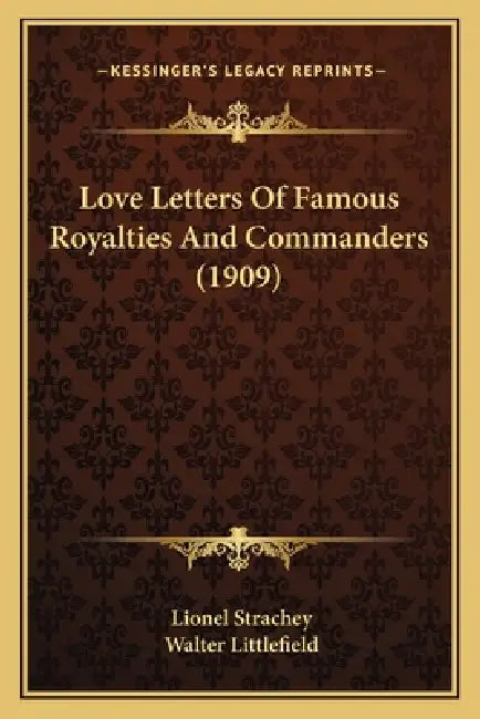 Love Letters Of Famous Royalties And Commanders (1909) by Lionel Strachey, Walter Littlefield