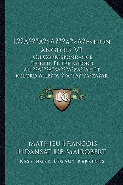 La Acentsacentsa A-Acentsa Acentsespion Anglois V1: Ou Correspondance Secrete Entre Milord Alla Acentsacentsa A-Acentsa Acentseye Et Milord Allea Acen by Mathieu Franois Pidanzat De Mairobert