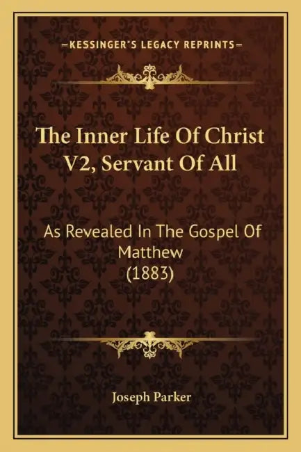 The Inner Life Of Christ V2, Servant Of All: As Revealed In The Gospel Of Matthew (1883) by Joseph Parker