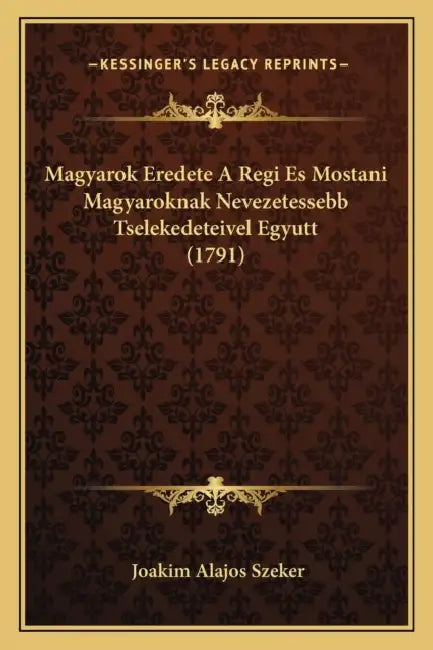 Magyarok Eredete A Regi Es Mostani Magyaroknak Nevezetessebb Tselekedeteivel Egyutt (1791) by Joakim Alajos Szeker