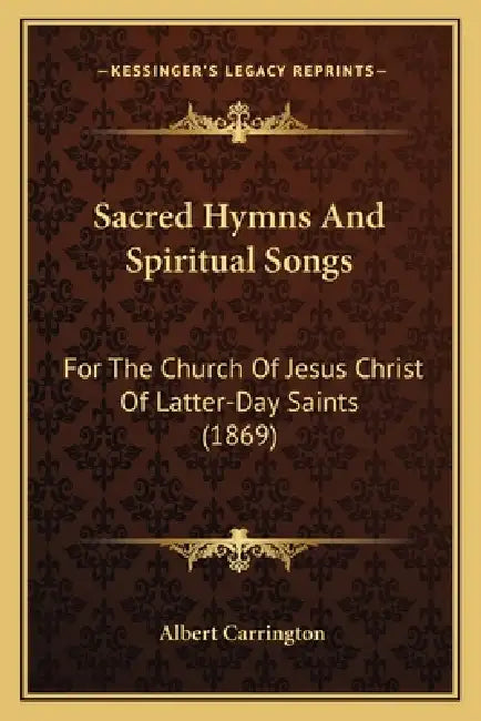 Sacred Hymns And Spiritual Songs: For The Church Of Jesus Christ Of Latter-Day Saints (1869) by Albert Carrington