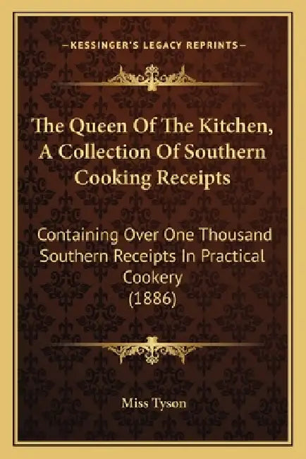The Queen Of The Kitchen, A Collection Of Southern Cooking Receipts: Containing Over One Thousand Southern Receipts In Practical Cookery (1886) by Tyson