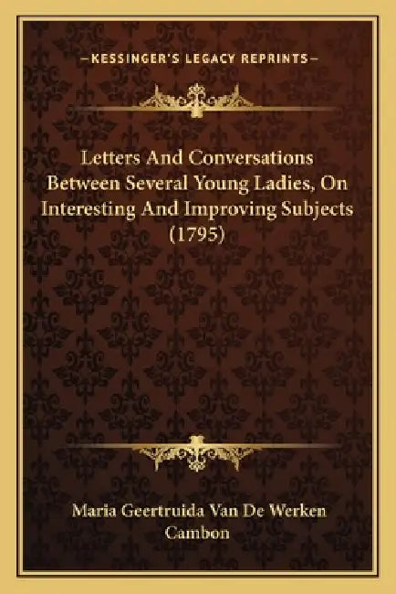Letters And Conversations Between Several Young Ladies, On Interesting And Improving Subjects (1795) by Maria Geertruida Van De Werken Cambon
