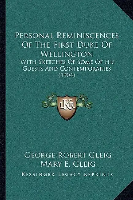Personal Reminiscences Of The First Duke Of Wellington: With Sketches Of Some Of His Guests And Contemporaries (1904) by George Robert Gleig, Mary E. Gleig