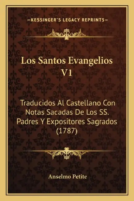 Los Santos Evangelios V1: Traducidos Al Castellano Con Notas Sacadas De Los SS. Padres Y Expositores Sagrados (1787) by Anselmo Petite