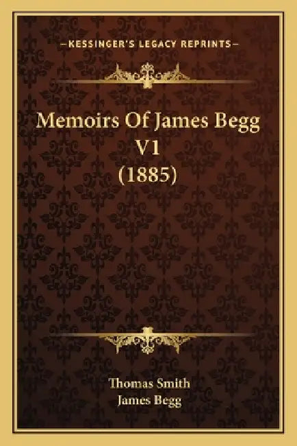 Memoirs Of James Begg V1 (1885) by Thomas Smith, James Begg