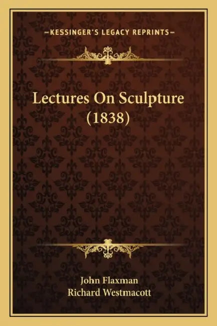 Lectures On Sculpture (1838) by John Flaxman, Richard Westmacott