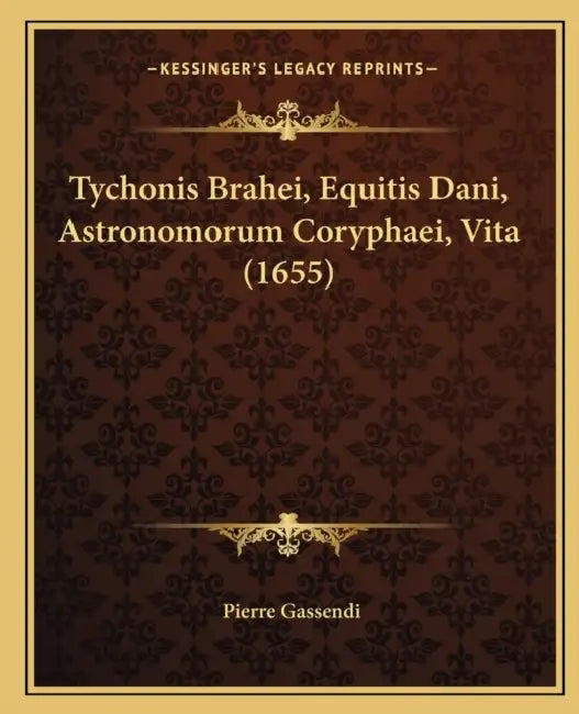 Tychonis Brahei, Equitis Dani, Astronomorum Coryphaei, Vita (1655) by Pierre Gassendi