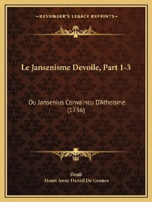 Le Jansenisme Devoile, Part 1-3: Ou Jansenius Convaincu D'Atheisme (1736) by Deuil, Henri Anne Daniel De Gennes